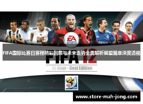 FIFA国际比赛日赛程精彩回顾与未来走势全面解析展望篇章深度透视