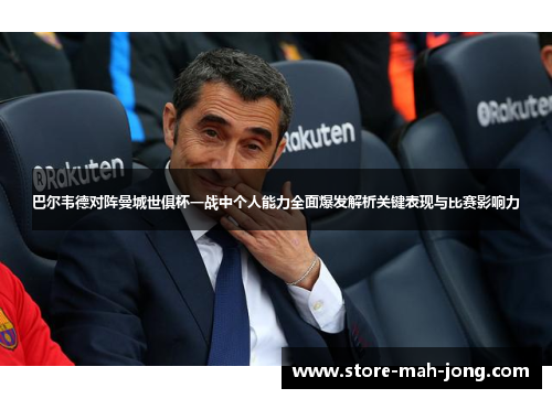 巴尔韦德对阵曼城世俱杯一战中个人能力全面爆发解析关键表现与比赛影响力