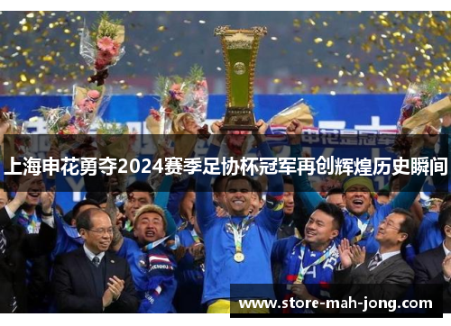 上海申花勇夺2024赛季足协杯冠军再创辉煌历史瞬间