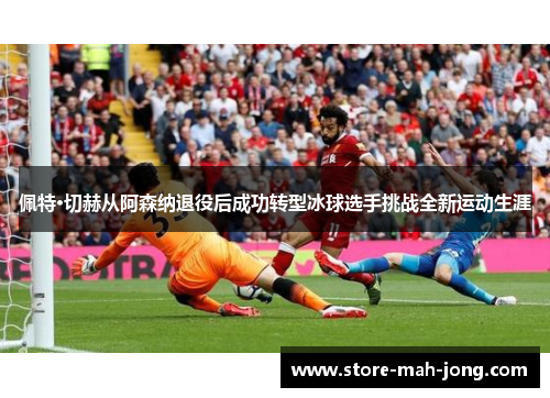 佩特·切赫从阿森纳退役后成功转型冰球选手挑战全新运动生涯