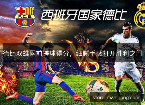 德比双雄网前搓球得分，细腻手感打开胜利之门