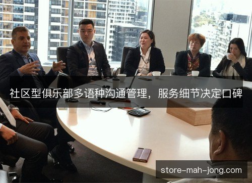 社区型俱乐部多语种沟通管理，服务细节决定口碑
